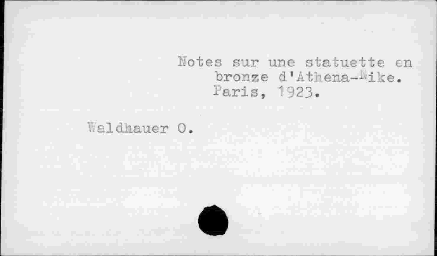 ﻿Notes sur une statuette en bronze d’Athena—^ike.
Paris, 1923.
v.aldhauer 0.